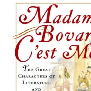 Madame Bovary, C'est Moi: The Great Characters of Literature and Where They Came From