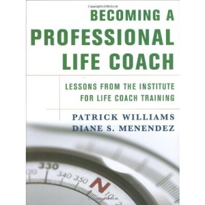 Becoming a Professional Life Coach: Lessons from the Institute for Life Coach Training: Lessons from the Institute of Life Coach Training