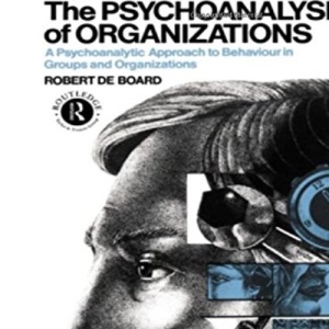 The Psychoanalysis of Organizations: A Psychoanalytic Approach to Behaviour in Groups and Organizations