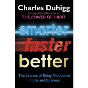 Smarter, Faster, Better: The Secrets of Being Productive in Life and Business