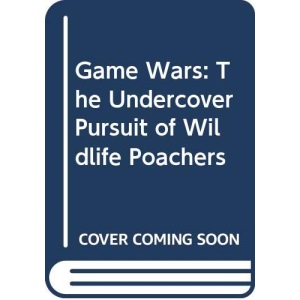 Game Wars: The Undercover Pursuit of Wildlife Poachers