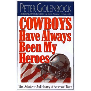 Cowboys Have Always Been My Heroes: The Definitive Oral History of America's Team