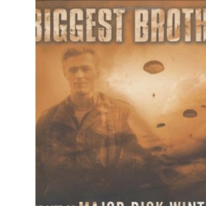 Biggest Brother: The Life of Major Dick Winters, the Man Who Led the Band of Brothers
