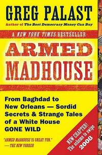 Armed Madhouse: From Baghdad to New Orleans-Sordid Secrets & Strange Tales of a White House Gone Wild