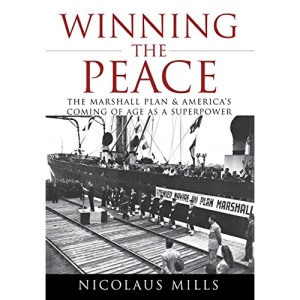 Winning the Peace: The Marshall Plan and America's Coming of Age as a Superpower