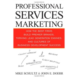 Professional Services Marketing: How the Best Firms Build Premier Brands, Thriving Lead Generation Engines, and Cultures of Business Development Success