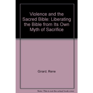 Violence and the Sacred Bible: Liberating the Bible from Its Own Myth of Sacrifice