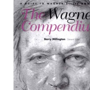 The Wagner Compendium: A Guide to Wagner's Life and Music
