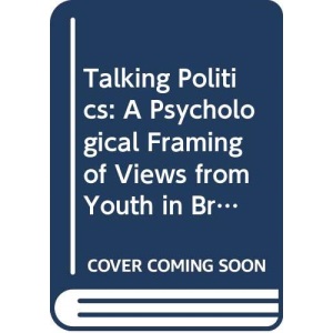 Talking Politics: A Psychological Framing of Views from Youth in Britain (European Monographs in Social Psychology)