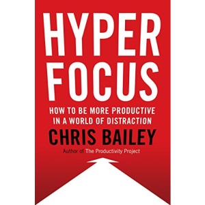 Hyperfocus: How to Be More Productive in a World of Distraction