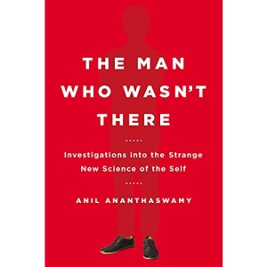 Man Who Wasn't There: Investigations Into The Strange New Science of The Self