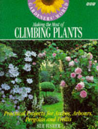 "Gardeners' World" Making the Most of Climbing Plants: Practical Projects for Arches, Arbours, Pergolas and Trellis