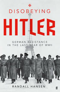 Disobeying Hitler: German Resistance in the Last Year of WWII