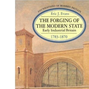 The Forging of the Modern State: Early Industrial Britain 1783-1870 (Foundations of Modern Britain)