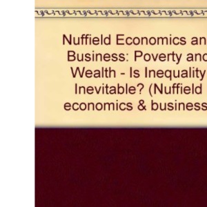 Nuffield Economics and Business: Poverty and Wealth - Is Inequality Inevitable? (Nuffield economics & business)