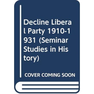 The Decline of the Liberal Party, 1910-31 (Seminar Studies in History)