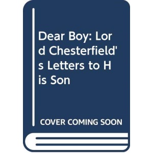Dear Boy: Lord Chesterfield's Letters to His Son