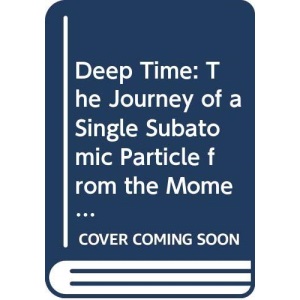 Deep Time: The Journey of a Single Subatomic Particle from the Moment of Creation to the Death of the Universe - and beyond
