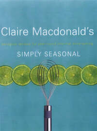 Simply Seasonal: Claire Macdonald's Delicious Recipes for Year-Round Informal Entertaining