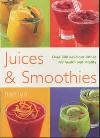 Juices and Smoothies: Over 200 Delicious Drinks for Health and Vitality