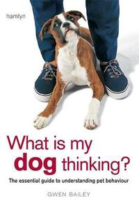 What is My Dog Thinking?: The Essential Guide to Understanding Your Pet