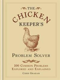 The Chicken Keeper's Problem Solver: 100 Common Problems Explored and Explained