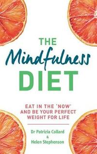 The Mindfulness Diet: Eat in the 'now' and be the perfect weight for life – with mindfulness practices and 70 recipes