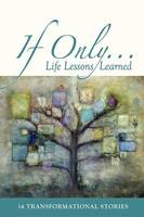 If Only...: Life Lessons Learned - 14 transformational stories