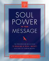 Soul Power to Your Message: The Presentation Skills Guide to Making a Real Impact with Your Life-changing Message