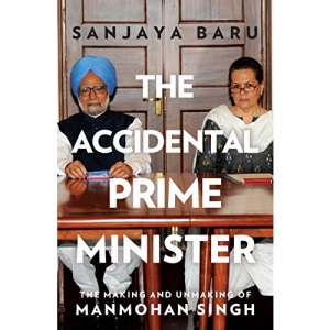 The Accidental Prime Minister: The Making and Unmaking of Manmohan Singh