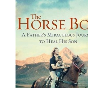 The Horse Boy: A Father's Miraculous Journey to Heal His Son