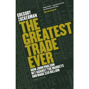 The Greatest Trade Ever: How John Paulson Bet Against the Markets and Made $20 Billion