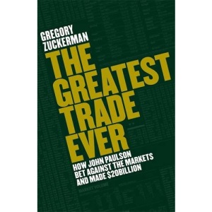 The Greatest Trade Ever: How John Paulson Bet Against the Markets and Made $20 Billion: How John Paulson Bet Against the Markets and Made $20bn