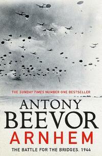 Arnhem: The Battle for the Bridges, 1944: The Battle for the Bridges, 1944: The Sunday Times No 1 Bestseller