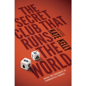 The Secret Club That Runs the World: Inside the Fraternity of Commodity Traders (Portfolio Non Fiction)