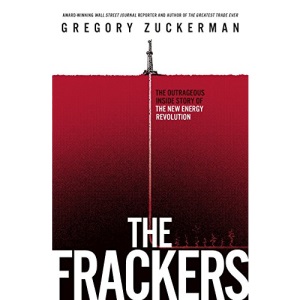 The Frackers: The Outrageous Inside Story of the New Energy Revolution