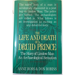 The Life and Death of a Druid Prince: The Story of Lindow Man an Archaeological Sensation