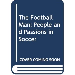 The Football Man: People and Passions in Soccer