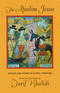 The Muslim Jesus: Sayings and Stories in Islamic Literature (Convergences: Inventories of the Present)