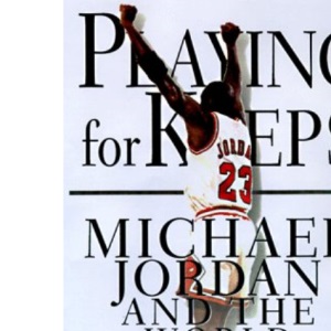 Playing for Keeps: Michael Jordan and the World He Made
