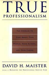 True Professionalism: The Courage to Care about Your People, Your Clients and Your Career