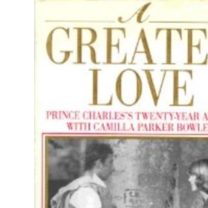 A Greater Love: Prince Charles's Twenty Year Affair With Camilla Parker Bowles