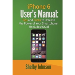 iPhone 6 User's Manual: Tips & Tricks to Unleash the Power of Your Smartphone!