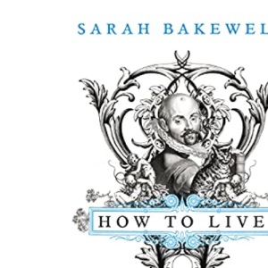 How to Live: A Life of Montaigne in One Question and Twenty Attempts at an Answer