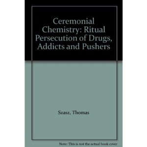 Ceremonial Chemistry: Ritual Persecution of Drugs, Addicts and Pushers