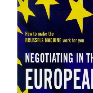 Negotiating in the European Union: How to Make the Brussels Machine Work for You (Century business)