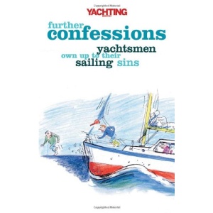 "Yachting Monthly's" Further Confessions: Yachtsmen Own Up to Their Sailing Sins (World of Cruising)