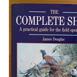 The Complete Shot: A Practical Guide for the Field Sportsman