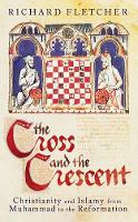 The Cross and the Crescent: Christianity and Islam from Muhammad to the Reformation: Christianity and Islam from the Prophet Muhammad to the Reformation (Allen Lane History S.)
