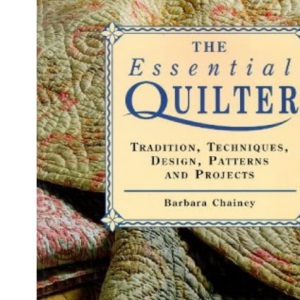 The Essential Quilter: Tradition, Techniques, Design, Patterns and Projects